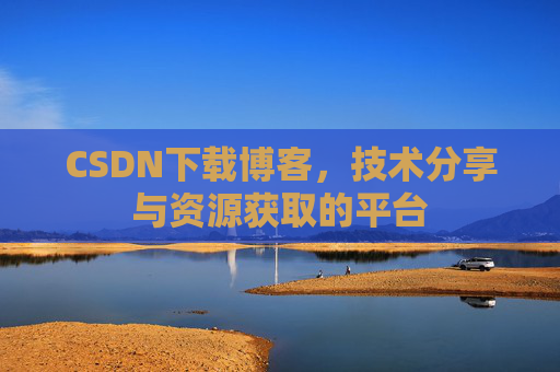 CSDN下载博客，技术分享与资源获取的平台